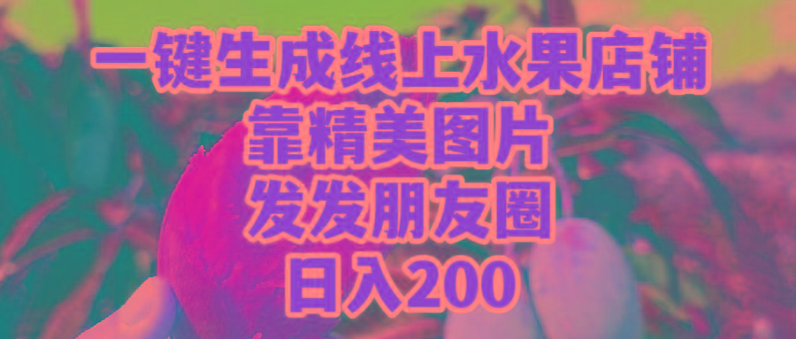 (9467期)一键生成线上水果店，靠精美图片发发朋友圈，也能日入200-Z网创