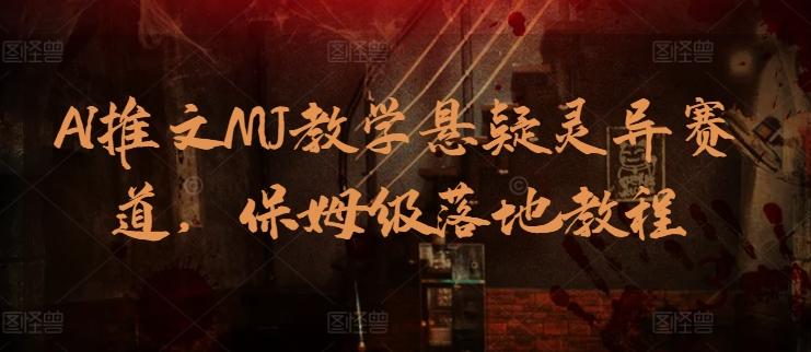 AI推文MJ教学悬疑灵异赛道，保姆级落地教程-Z网创
