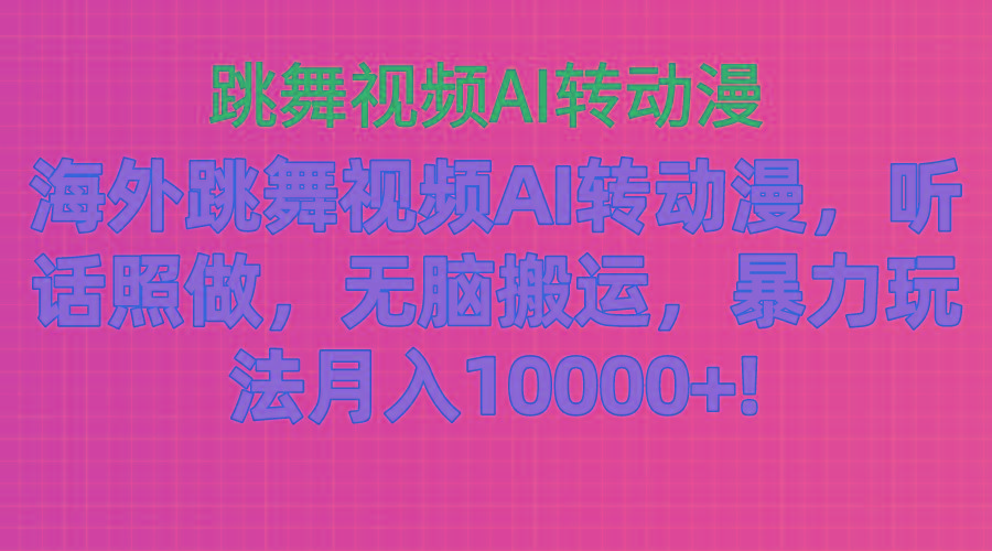 海外跳舞视频AI转动漫，听话照做，无脑搬运，暴力玩法 月入10000+-Z网创