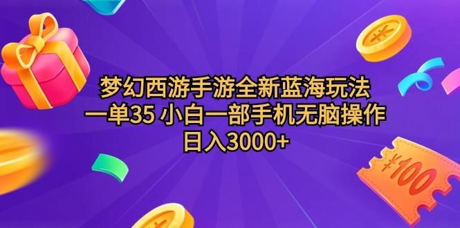 (9612期)梦幻西游手游全新蓝海玩法 一单35 小白一部手机无脑操作 日入3000+轻轻…-Z网创