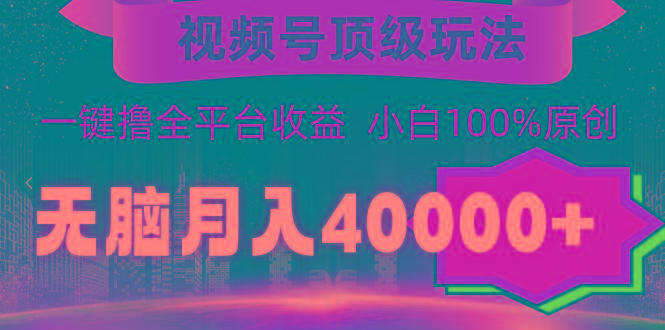 (9281期)视频号顶级玩法,无脑月入40000+,一键撸全平台收益,纯小白也能100%原创-Z网创