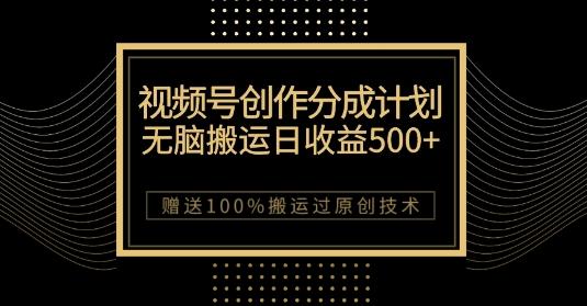 最新视频号创作分成计划,无脑搬运一天收益500+,100%搬运过原创技巧【揭秘】-Z网创