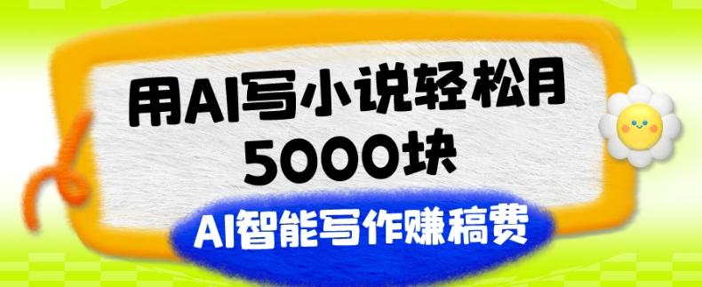用AI写小说轻松月5000块、AI智能写作赚稿费、【附加一对一指导】-Z网创
