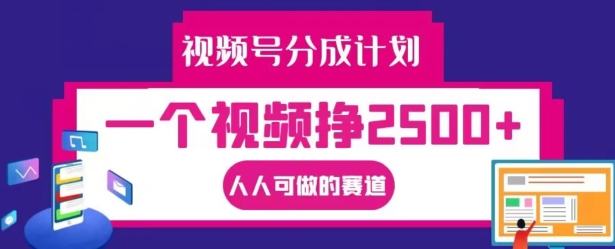 视频号分成计划，一个视频挣2500+，人人可做的赛道【揭秘】-Z网创