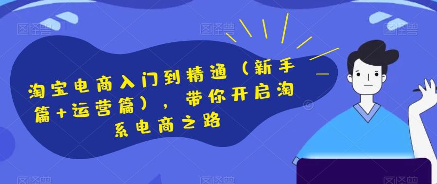 淘宝电商入门到精通（新手篇+运营篇），带你开启淘系电商之路-Z网创