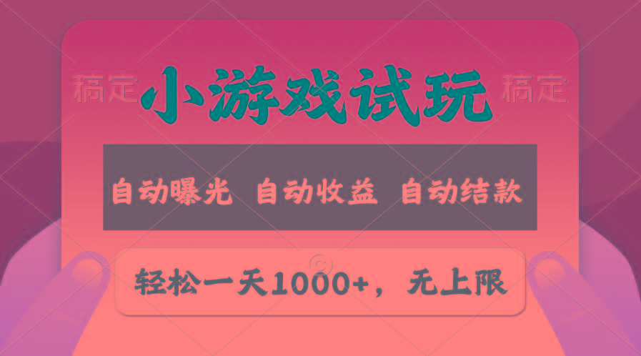 轻松日入1000+，小游戏试玩，收益无上限，全新市场！-Z网创
