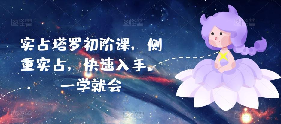 实占塔罗初阶课，侧重实占，快速入手，一学就会-Z网创