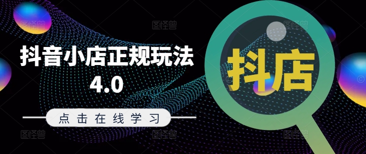 抖音小店正规玩法4.0(更新8月),帮助你更好地理解和应对电商抖店的运营-Z网创