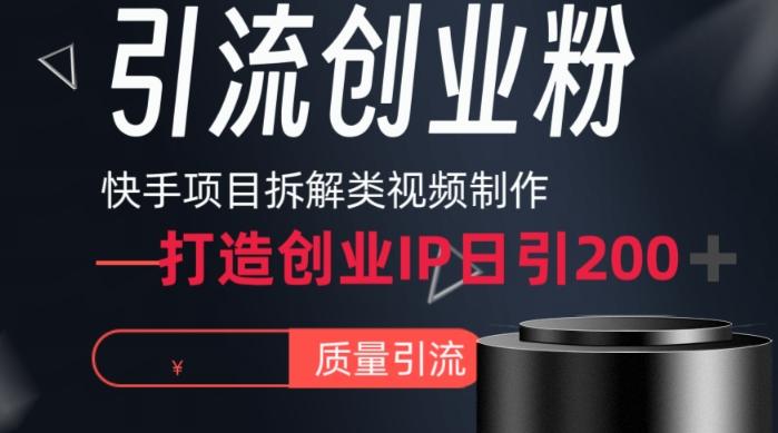 快手项目拆解类视频详细制作流程打造个人IP，单日引流200+高质量创业粉【揭秘】-Z网创