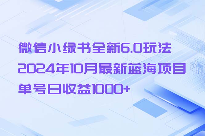 微信小绿书全新6.0玩法，2024年10月最新蓝海项目，单号日收益1000+-Z网创