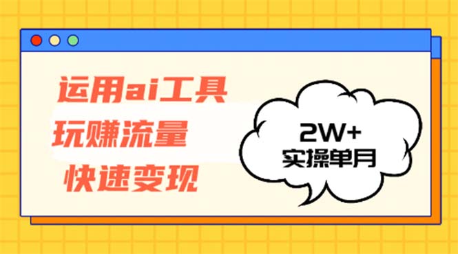运用AI工具玩赚流量快速变现 实操单月2w+-Z网创