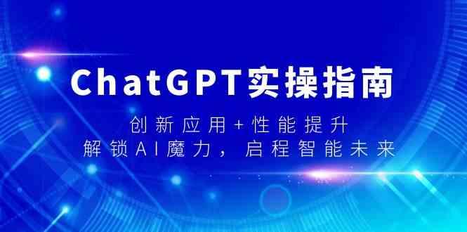 ChatGPT实操指南，创新应用+性能提升，解锁AI魔力，启程智能未来-Z网创