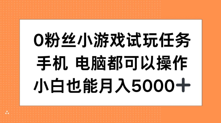 0粉丝小游戏试玩任务，手机电脑都可以操作，小白也能月入5000+【揭秘】-Z网创