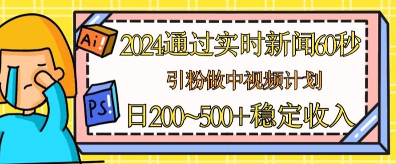 2024通过实时新闻60秒,引粉做中视频计划或者流量主,日几张稳定收入【揭秘】-Z网创