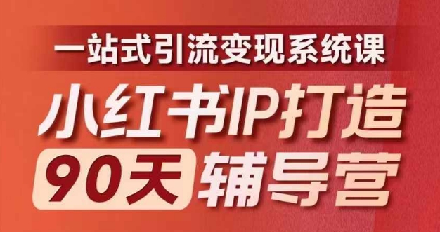 小红书IP打造90天辅导营(第十期)​内容全面升级，一站式引流变现系统课-Z网创