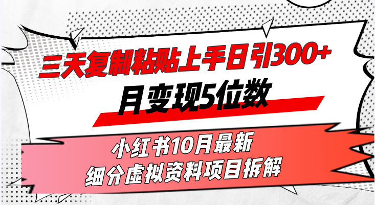 三天复制粘贴上手日引300+月变现5位数小红书10月最新 细分虚拟资料项目…-Z网创