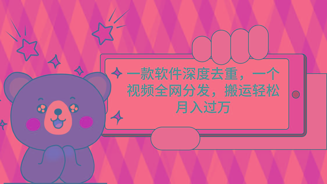 一款软件深度去重，一个视频全网分发，搬运轻松月入过万-Z网创