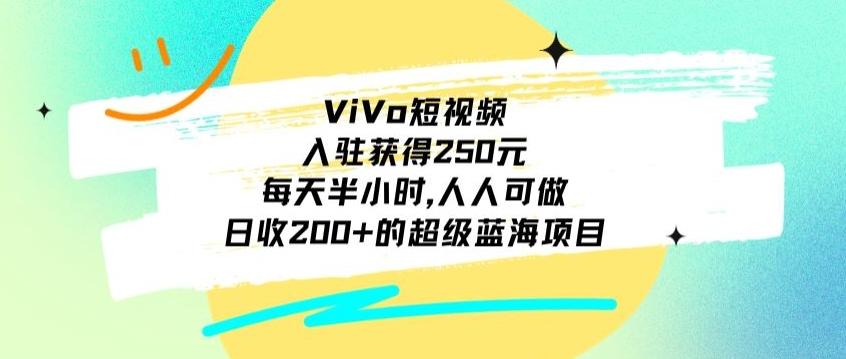 ViVo短视频，入驻获得250元，每天半小时，日收200+的超级蓝海项目，人人可做-Z网创