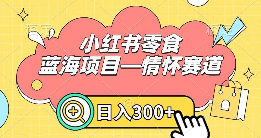 小红书零食蓝海项目—情怀赛道，0门槛，日入300+【揭秘】-Z网创