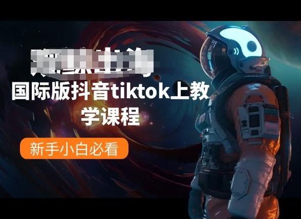 国际版抖音tiktok上教学课程，新手小白必看-Z网创