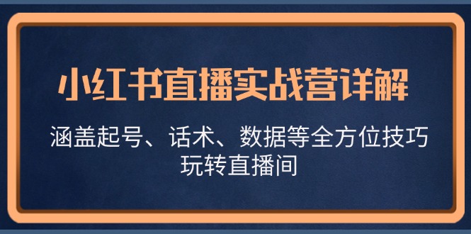 小红书直播实战营详解，涵盖起号、话术、数据等全方位技巧，玩转直播间-Z网创