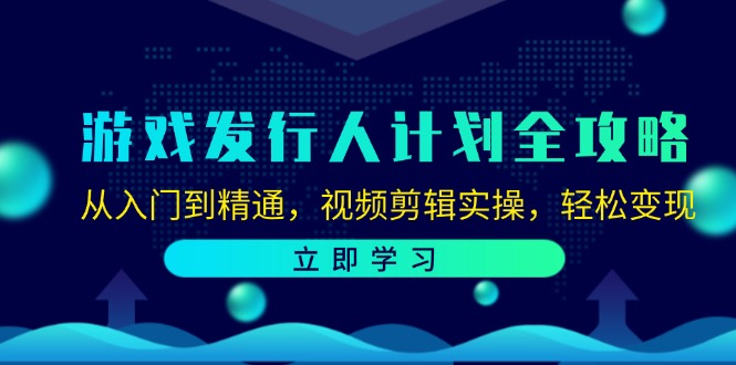 游戏发行人计划全攻略:从入门到精通,视频剪辑实操,轻松变现-Z网创