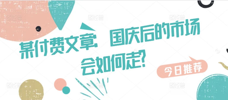 某付费文章：国庆后的市场会如何走?-Z网创