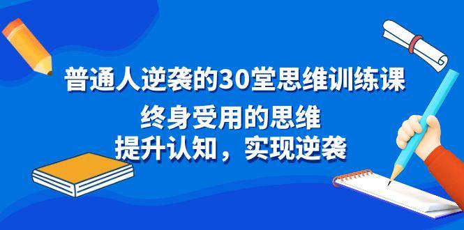 普通人逆袭的30堂思维训练课，终身受用的思维，提升认知，实现逆袭-Z网创