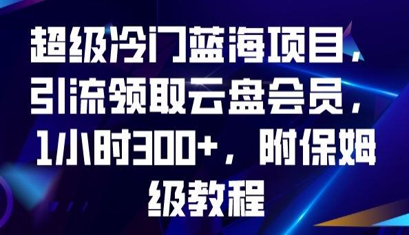 超级冷门蓝海项目，引流领取云盘会员，1小时300+，附保姆级教程-Z网创