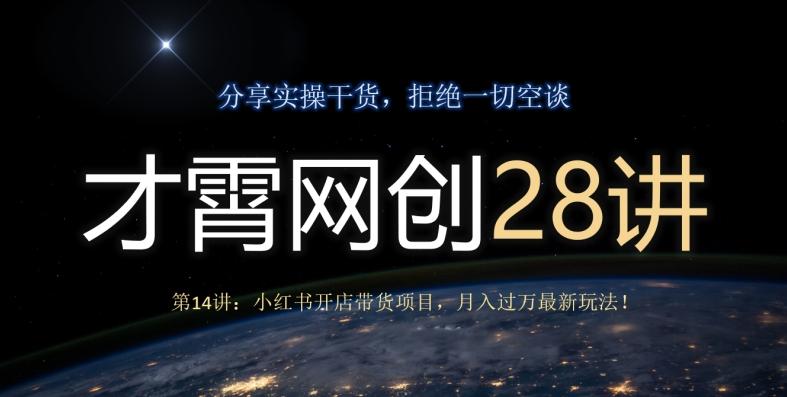 才霄网创28讲第14讲：小红书开店带货项目，月入过万最新玩法！-Z网创