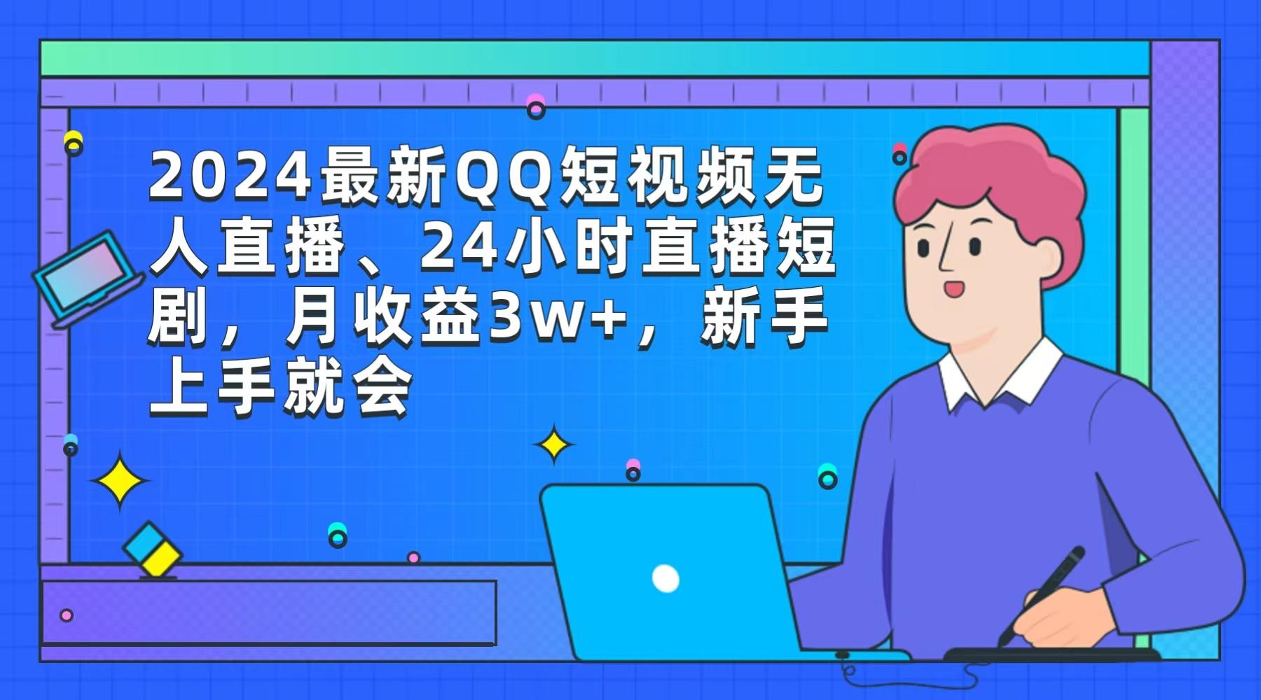 (9378期)2024最新QQ短视频无人直播、24小时直播短剧,月收益3w+,新手上手就会-Z网创