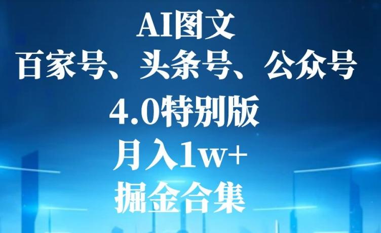 AI图文，头条号，百家号，公众号，4.0特别版，月入1w+，掘金合集-Z网创