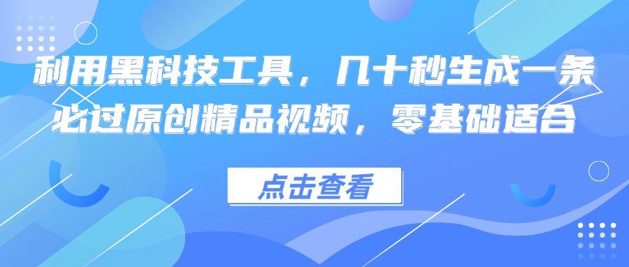 利用黑科技工具，几十秒生成一条必过原创精品视频，零基础适合-Z网创