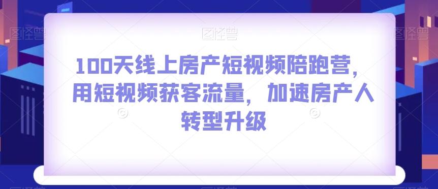 100天线上房产短视频陪跑营，用短视频获客流量，加速房产人转型升级-Z网创