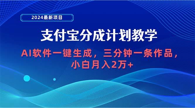 (9880期)2024最新项目，支付宝分成计划 AI软件一键生成，三分钟一条作品，小白月…-Z网创