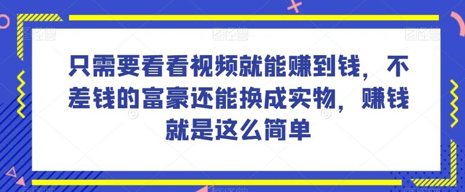 谁做过这么简单的项目？只需要看看视频就能赚到钱，不差钱的富豪还能换成实物，赚钱就是这么简单！【揭秘】-Z网创