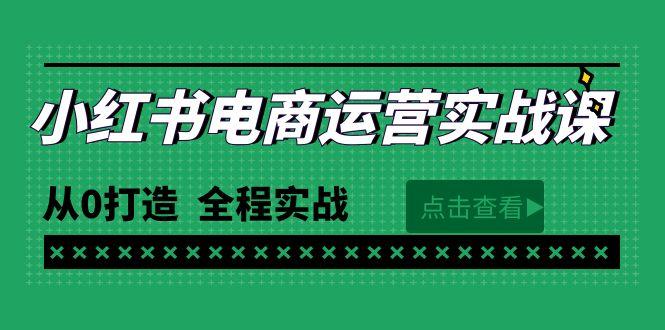 (9946期)最新小红书·电商运营实战课，从0打造  全程实战(65节视频课)-Z网创