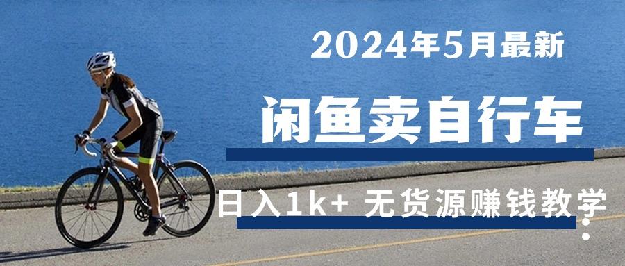 2024年5月闲鱼卖自行车日入1k+ 最新无货源赚钱教学-Z网创