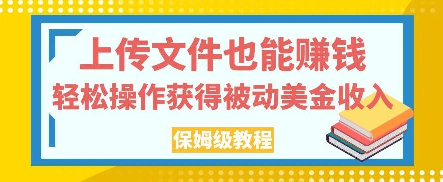 上传文件也能赚钱,轻松操作获得被动美金收入,保姆级教程【揭秘】-Z网创