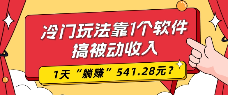 0基础可上手，冷门玩法靠1个软件搞被动收入，1天“躺赚”541.28元？-Z网创