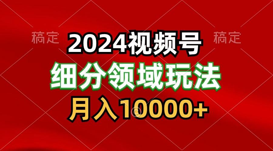 2024视频号分成计划细分领域玩法，每天5分钟，月入1W+-Z网创