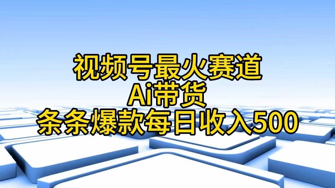 视频号最火赛道——Ai带货条条爆款每日收入500-Z网创