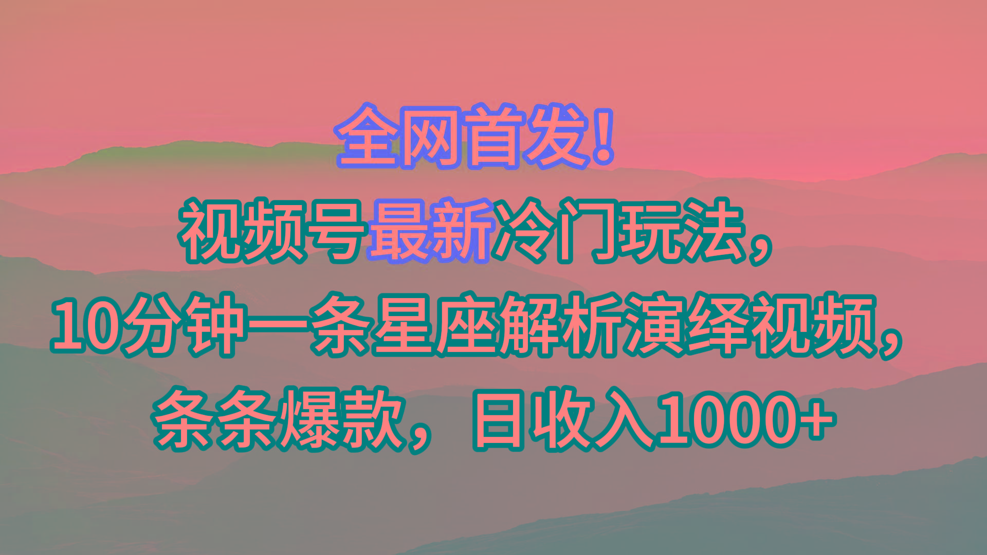视频号最新冷门玩法,10分钟一条星座解析演绎视频,条条爆款,日收入1000+-Z网创