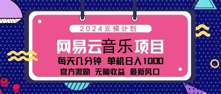 2024云梯计划 网易云音乐项目：每天几分钟 单机日入1000 官方激励 无脑…-Z网创