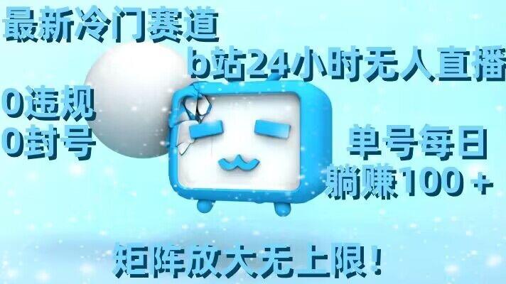 最新冷门赛道，b站24小时无人直播，0违规0封号，单号每日躺赚100＋，矩阵放大无上限【揭秘】-Z网创