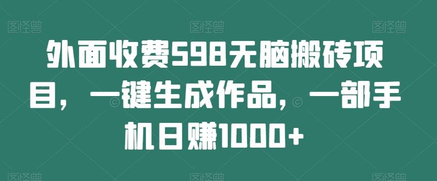 外面收费598无脑搬砖项目，一键生成作品，一部手机日赚1000+-Z网创