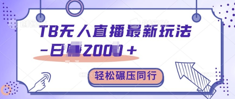 TB无人直播最新玩法轻松日入2k+，碾压同行，保姆级教学【揭秘】-Z网创