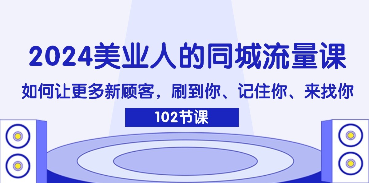 2024美业人的同城流量课：如何让更多新顾客，刷到你、记住你、来找你-Z网创