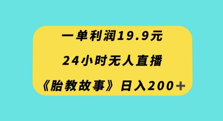 一单利润19.9,24小时无人直播胎教故事,每天轻松200+【揭秘】