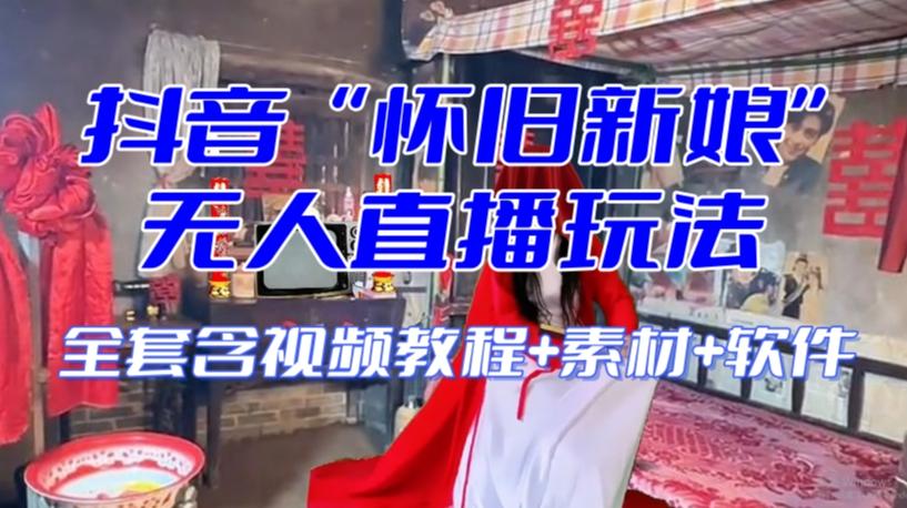 抖音最新最火【怀旧新娘】无人直播整蛊互动玩法(含全套开播教程+软件+视频素材+音效)-Z网创